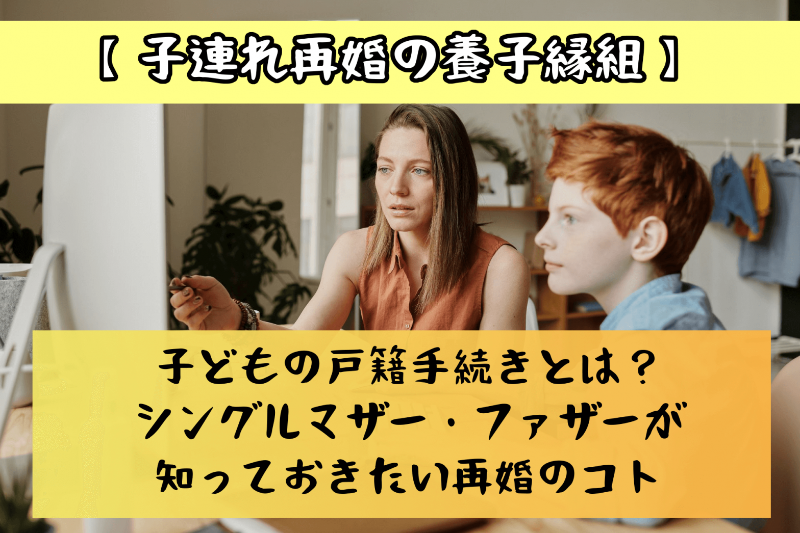 【子連れ再婚の養子縁組】子どもの戸籍手続きとは？シングルマザー・ファザーが知っておきたい再婚のコト