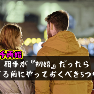 【バツイチ再婚】相手が『初婚』だったら、結婚する前にやっておくべき5つのこと