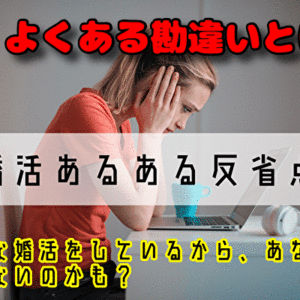 【婚活あるある反省点】そんな婚活をしているから、あなたはモテないのかも？