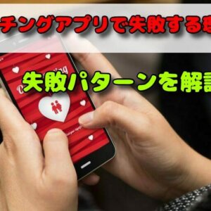 あなたが「マッチングアプリ」で失敗する理由