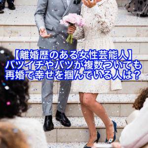 【離婚歴のある女性芸能人】バツイチやバツが複数ついても再婚で幸せを掴んでいる人は？