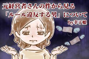 【52】元経営者さんの件から見る「ルール違反する男」について by幸子娘
