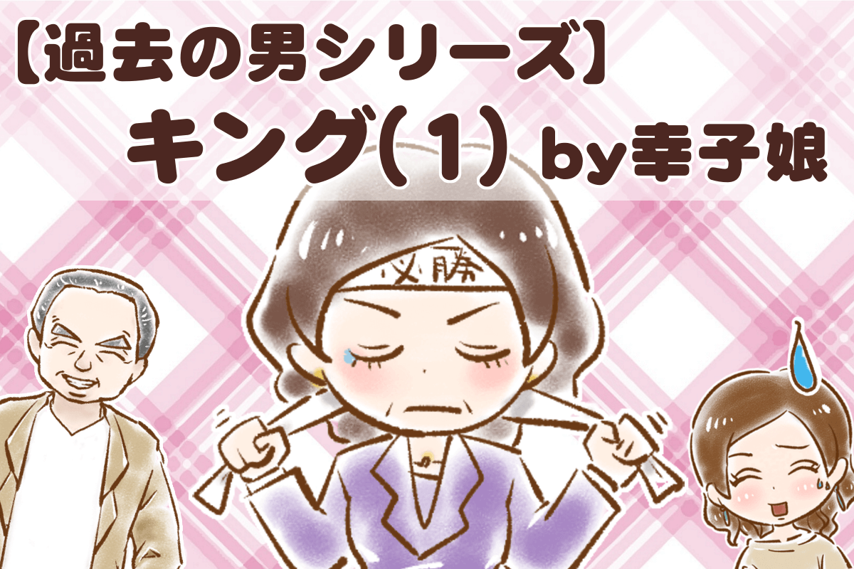 【シニア婚活-53】【過去の男シリーズ】キング(1) by幸子娘