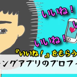 【マッチングアプリのプロフィールの作り方】『いいね！』を獲得するポイントを解説【添削受付中】