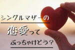 シングルマザーの恋愛ってぶっちゃけどう？経験者がリアルを語ります。