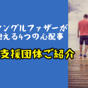 シングルファザーが抱える4つの心配事と解決への糸口とは